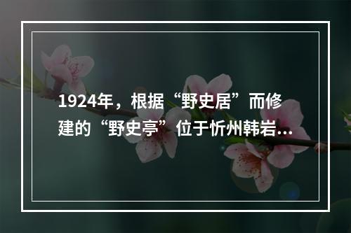 1924年，根据“野史居”而修建的“野史亭”位于忻州韩岩村