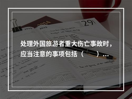 处理外国旅游者重大伤亡事故时，应当注意的事项包括（　　）。