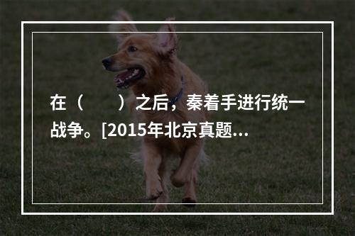 在（　　）之后，秦着手进行统一战争。[2015年北京真题]