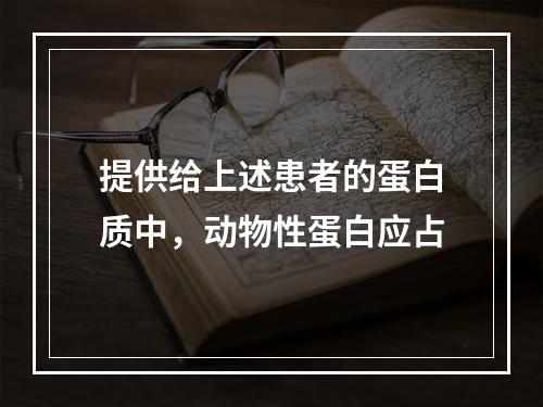 提供给上述患者的蛋白质中，动物性蛋白应占