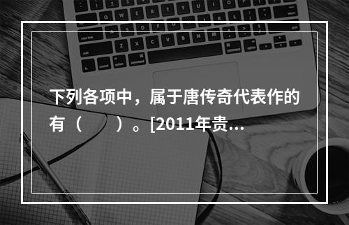 下列各项中，属于唐传奇代表作的有（　　）。[2011年贵州