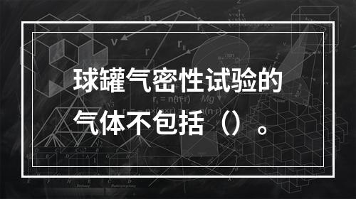 球罐气密性试验的气体不包括（）。