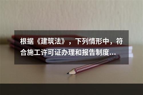 根据《建筑法》，下列情形中，符合施工许可证办理和报告制度的