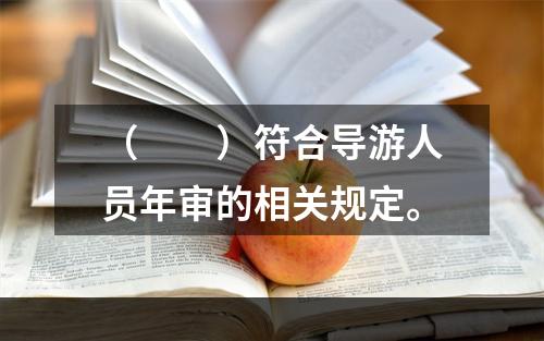 （　　）符合导游人员年审的相关规定。