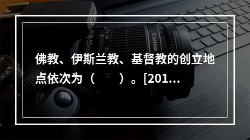 佛教、伊斯兰教、基督教的创立地点依次为（　　）。[2013