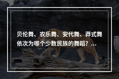 贝伦舞、农乐舞、安代舞、莽式舞依次为哪个少数民族的舞蹈？（