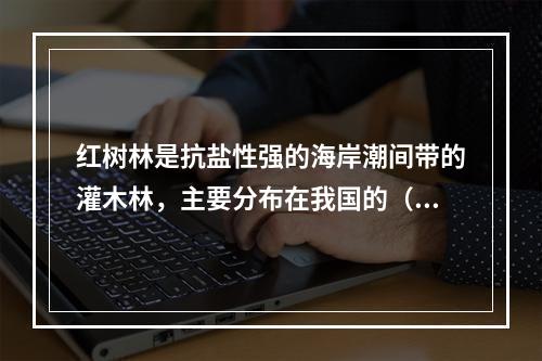 红树林是抗盐性强的海岸潮间带的灌木林，主要分布在我国的（　