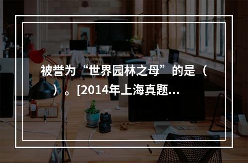 被誉为“世界园林之母”的是（　　）。[2014年上海真题]