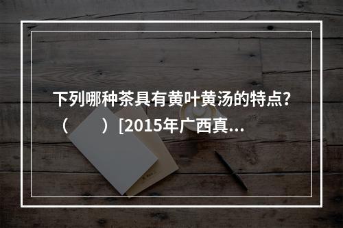 下列哪种茶具有黄叶黄汤的特点？（　　）[2015年广西真题