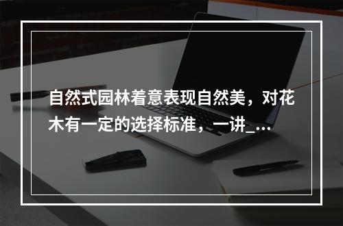 自然式园林着意表现自然美，对花木有一定的选择标准，一讲__