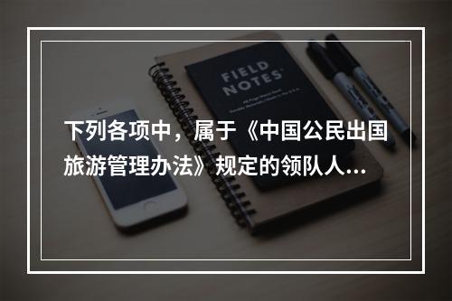 下列各项中，属于《中国公民出国旅游管理办法》规定的领队人员