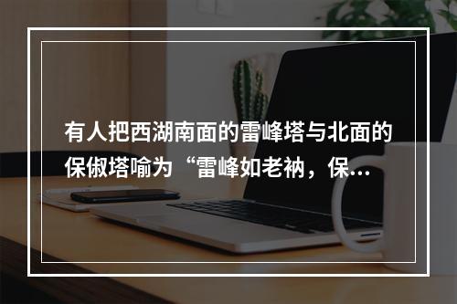 有人把西湖南面的雷峰塔与北面的保俶塔喻为“雷峰如老衲，保俶