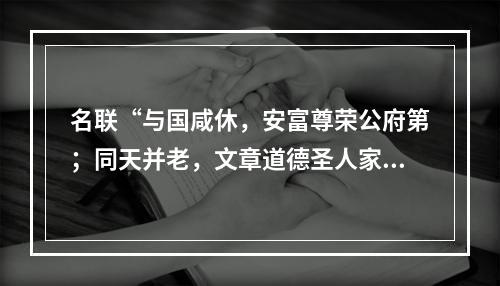 名联“与国咸休，安富尊荣公府第；同天并老，文章道德圣人家”