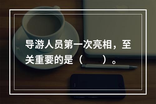 导游人员第一次亮相，至关重要的是（　　）。