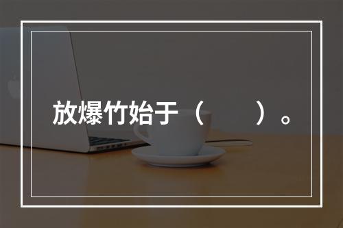 放爆竹始于（　　）。