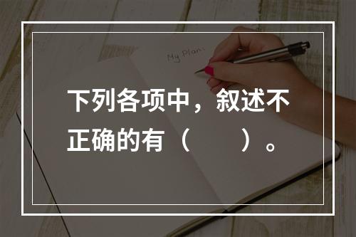 下列各项中，叙述不正确的有（　　）。