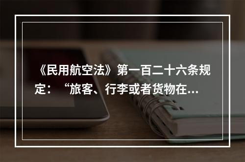 《民用航空法》第一百二十六条规定：“旅客、行李或者货物在航