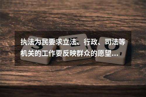 执法为民要求立法、行政、司法等机关的工作要反映群众的愿望和