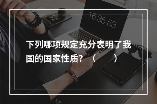 下列哪项规定充分表明了我国的国家性质？（　　）