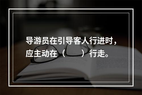 导游员在引导客人行进时，应主动在（　　）行走。