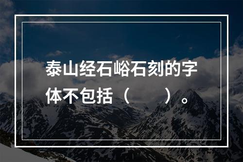 泰山经石峪石刻的字体不包括（　　）。