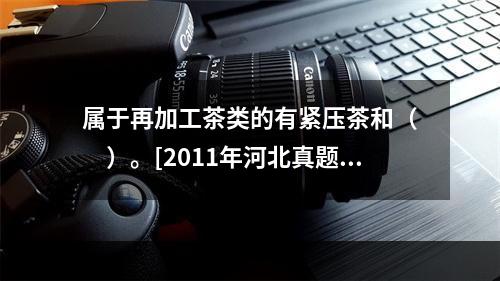 属于再加工茶类的有紧压茶和（　　）。[2011年河北真题]