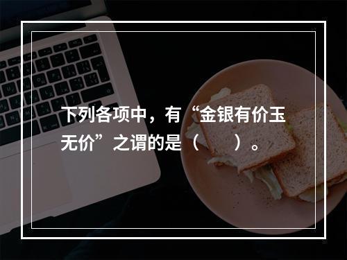 下列各项中，有“金银有价玉无价”之谓的是（　　）。