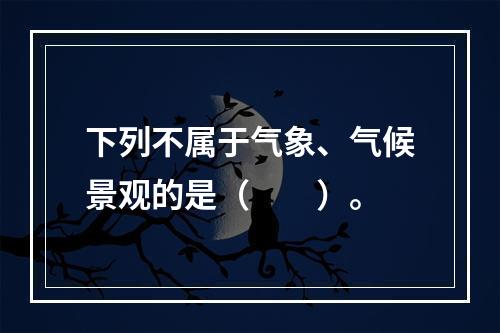 下列不属于气象、气候景观的是（　　）。