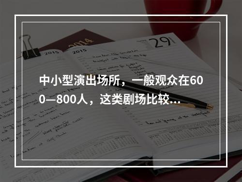 中小型演出场所，一般观众在600—800人，这类剧场比较适合