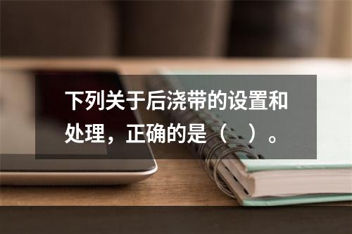 下列关于后浇带的设置和处理，正确的是（　）。