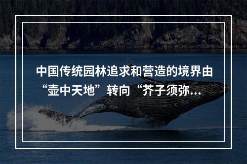 中国传统园林追求和营造的境界由“壶中天地”转向“芥子须弥”