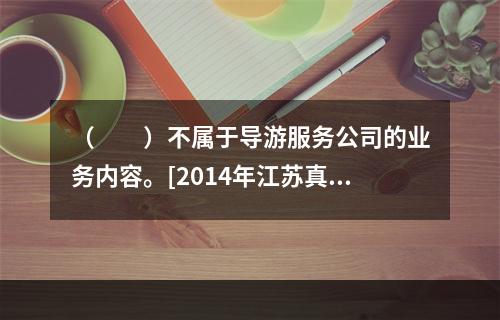 （　　）不属于导游服务公司的业务内容。[2014年江苏真题