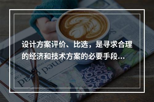 设计方案评价、比选，是寻求合理的经济和技术方案的必要手段，它