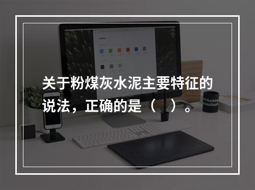 关于粉煤灰水泥主要特征的说法，正确的是（　）。