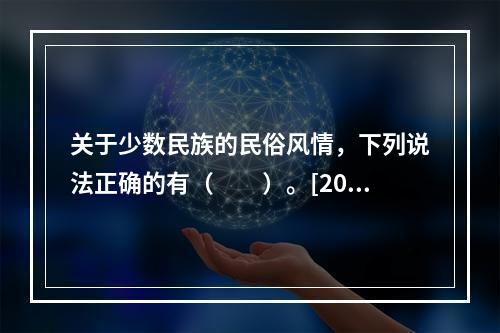 关于少数民族的民俗风情，下列说法正确的有（　　）。[201