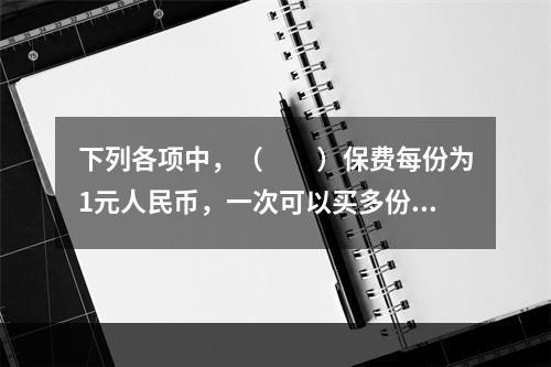 下列各项中，（　　）保费每份为1元人民币，一次可以买多份。[