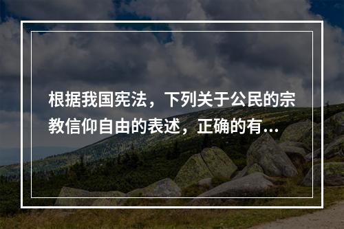 根据我国宪法，下列关于公民的宗教信仰自由的表述，正确的有（