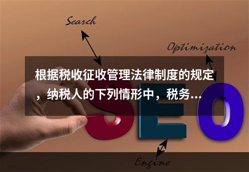 根据税收征收管理法律制度的规定，纳税人的下列情形中，税务机关