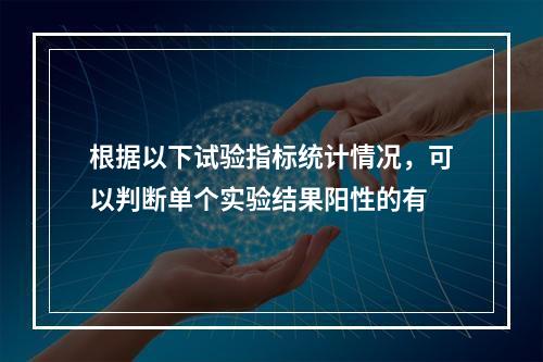 根据以下试验指标统计情况，可以判断单个实验结果阳性的有