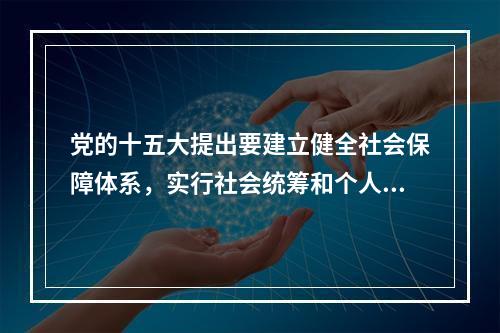 党的十五大提出要建立健全社会保障体系，实行社会统筹和个人账