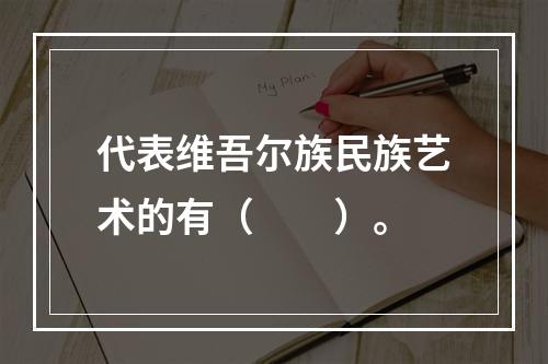 代表维吾尔族民族艺术的有（　　）。