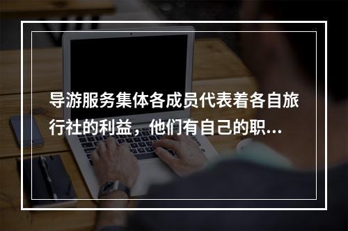 导游服务集体各成员代表着各自旅行社的利益，他们有自己的职责