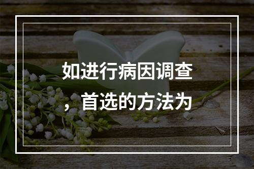 如进行病因调查，首选的方法为