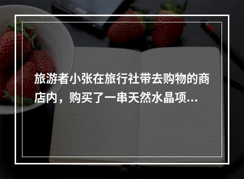 旅游者小张在旅行社带去购物的商店内，购买了一串天然水晶项链