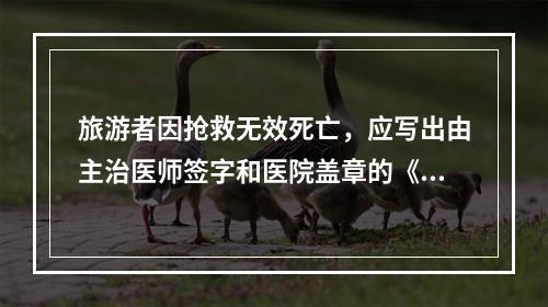 旅游者因抢救无效死亡，应写出由主治医师签字和医院盖章的《抢