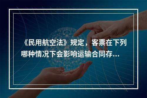 《民用航空法》规定，客票在下列哪种情况下会影响运输合同存在