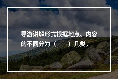 导游讲解形式根据地点、内容的不同分为（　　）几类。