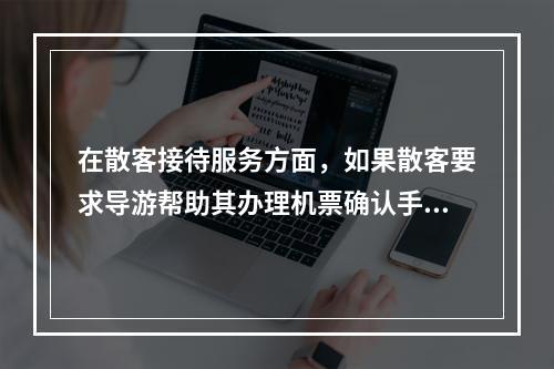 在散客接待服务方面，如果散客要求导游帮助其办理机票确认手续