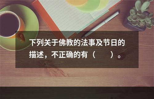 下列关于佛教的法事及节日的描述，不正确的有（　　）。