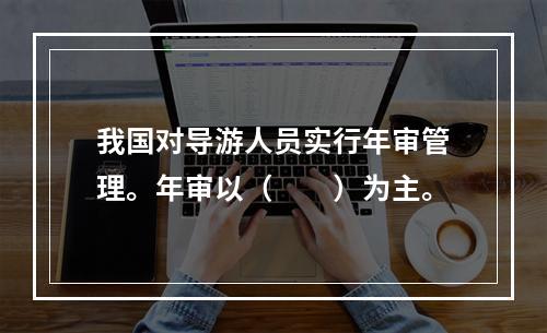 我国对导游人员实行年审管理。年审以（　　）为主。